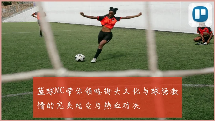 篮球MC带你领略街头文化与球场激情的完美结合与热血对决