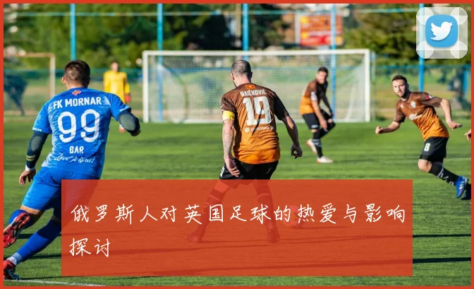 俄罗斯人对英国足球的热爱与影响探讨