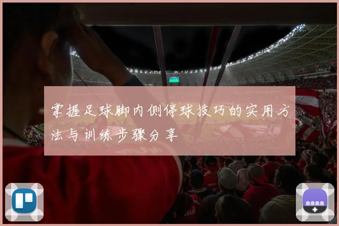 掌握足球脚内侧停球技巧的实用方法与训练步骤分享