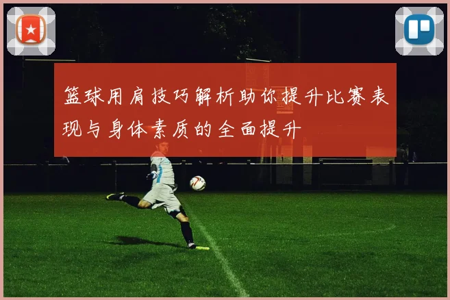 篮球用肩技巧解析助你提升比赛表现与身体素质的全面提升