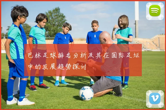 巴林足球排名分析及其在国际足坛中的发展趋势探讨