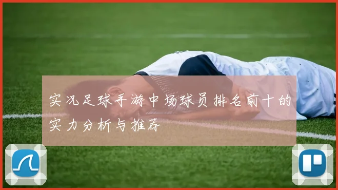 实况足球手游中场球员排名前十的实力分析与推荐