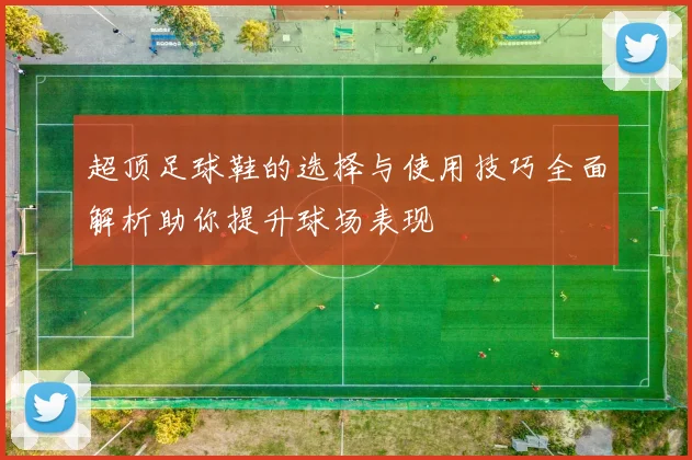 超顶足球鞋的选择与使用技巧全面解析助你提升球场表现