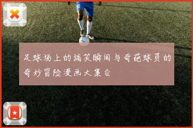 足球场上的搞笑瞬间与奇葩球员的奇妙冒险漫画大集合