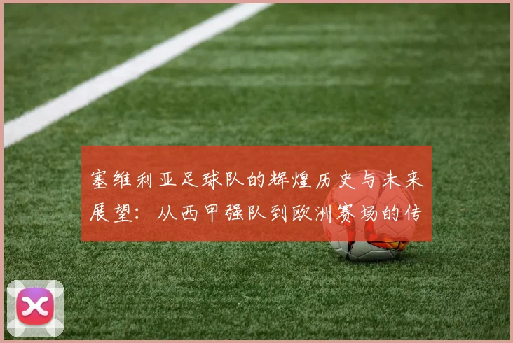 塞维利亚足球队的辉煌历史与未来展望：从西甲强队到欧洲赛场的传奇之路