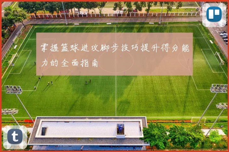 掌握篮球进攻脚步技巧提升得分能力的全面指南