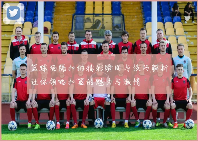 篮球场隔扣的精彩瞬间与技巧解析让你领略扣篮的魅力与激情