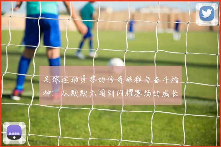 足球运动员零的传奇旅程与奋斗精神：从默默无闻到闪耀赛场的成长故事